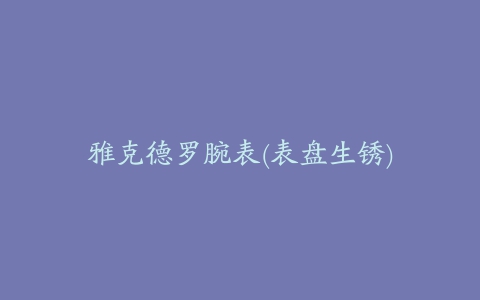 雅克德罗腕表(表盘生锈)