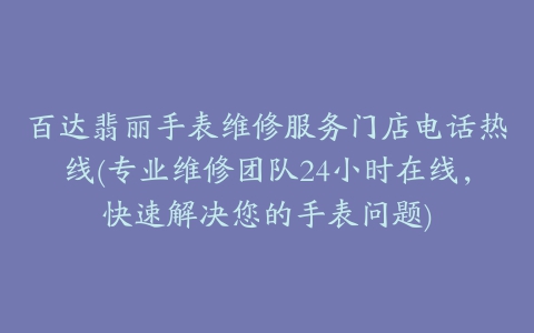 百达翡丽手表维修服务门店电话热线(专业维修团队24小时在线，快速解决您的手表问题)