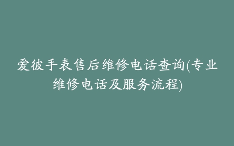 爱彼手表售后维修电话查询(专业维修电话及服务流程)