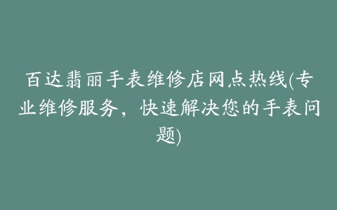 百达翡丽手表维修店网点热线(专业维修服务，快速解决您的手表问题)