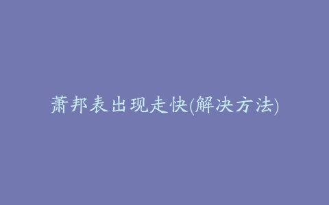 萧邦表出现走快(解决方法)