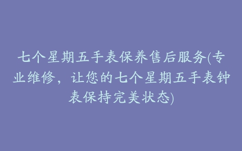 七个星期五手表保养售后服务(专业维修，让您的七个星期五手表钟表保持完美状态)