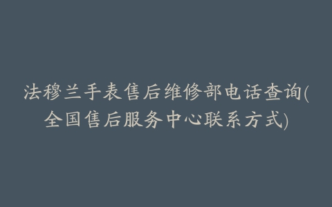 法穆兰手表售后维修部电话查询(全国售后服务中心联系方式)