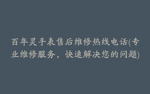 百年灵手表售后维修热线电话(专业维修服务，快速解决您的问题)