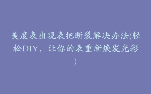 美度表出现表把断裂解决办法(轻松DIY，让你的表重新焕发光彩)