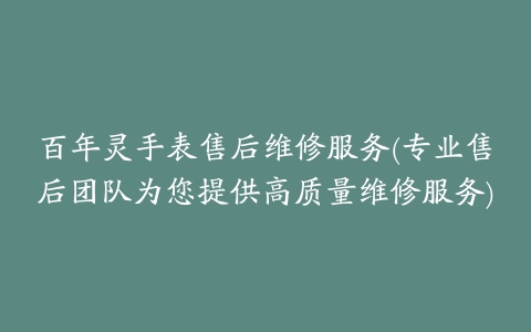 百年灵手表售后维修服务(专业售后团队为您提供高质量维修服务)