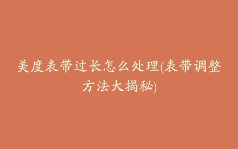 美度表带过长怎么处理(表带调整方法大揭秘)