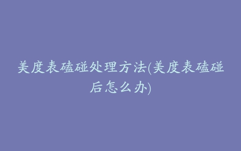 美度表磕碰处理方法(美度表磕碰后怎么办)