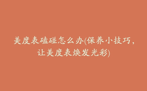 美度表磕碰怎么办(保养小技巧，让美度表焕发光彩)