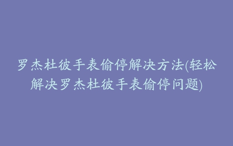 罗杰杜彼手表偷停解决方法(轻松解决罗杰杜彼手表偷停问题)