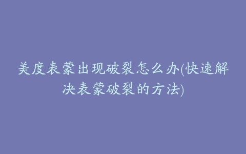 美度表蒙出现破裂怎么办(快速解决表蒙破裂的方法)