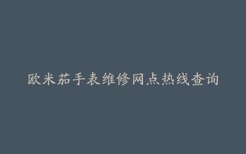 欧米茄手表维修网点热线查询