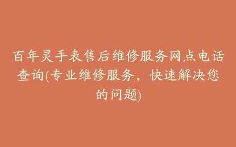 百年灵手表售后维修服务网点电话查询(专业维修服务，快速解决您的问题)