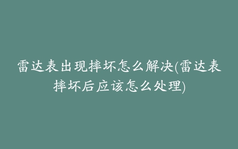 雷达表出现摔坏怎么解决(雷达表摔坏后应该怎么处理)