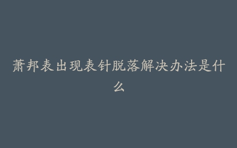 萧邦表出现表针脱落解决办法是什么