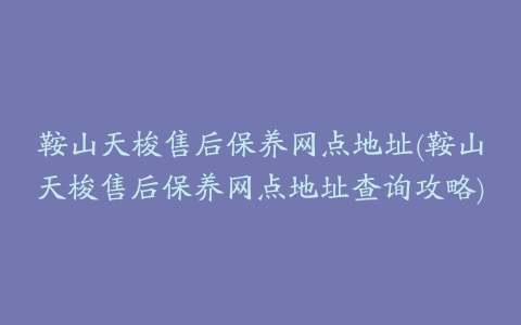 鞍山天梭售后保养网点地址(鞍山天梭售后保养网点地址查询攻略)