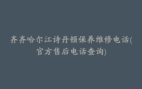 齐齐哈尔江诗丹顿保养维修电话(官方售后电话查询)