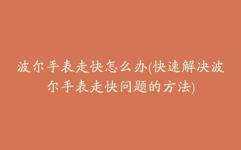 波尔手表走快怎么办(快速解决波尔手表走快问题的方法)