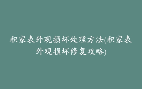 积家表外观损坏处理方法(积家表外观损坏修复攻略)