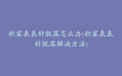 积家表表针脱落怎么办(积家表表针脱落解决方法)