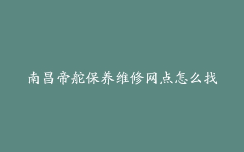 南昌帝舵保养维修网点怎么找