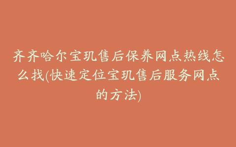 齐齐哈尔宝玑售后保养网点热线怎么找(快速定位宝玑售后服务网点的方法)