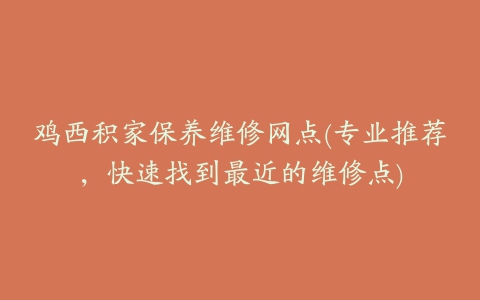 鸡西积家保养维修网点(专业推荐，快速找到最近的维修点)