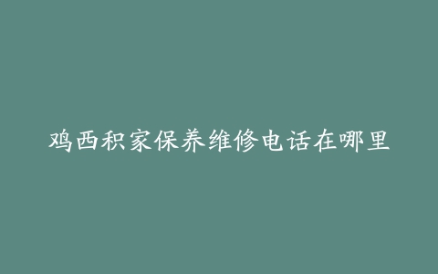 鸡西积家保养维修电话在哪里