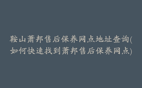 鞍山萧邦售后保养网点地址查询(如何快速找到萧邦售后保养网点)