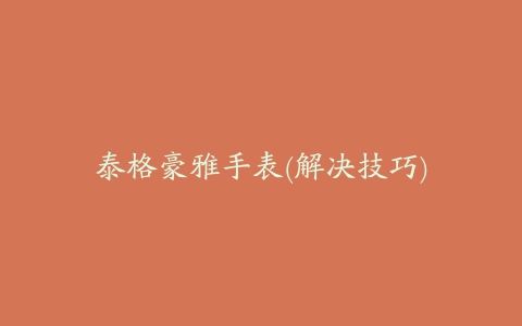 泰格豪雅手表(解决技巧)