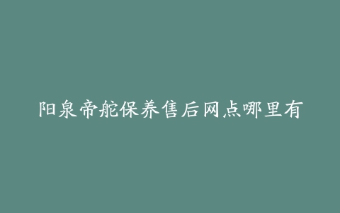 阳泉帝舵保养售后网点哪里有