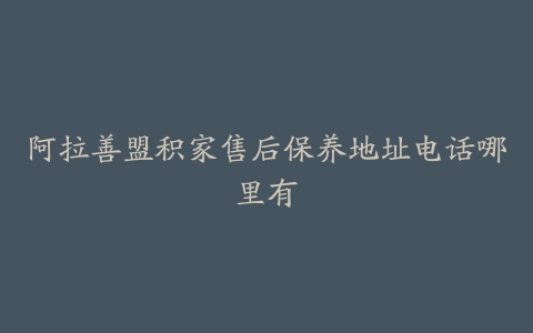 阿拉善盟积家售后保养地址电话哪里有