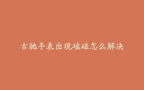 古驰手表出现磕碰怎么解决