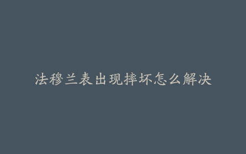 法穆兰表出现摔坏怎么解决