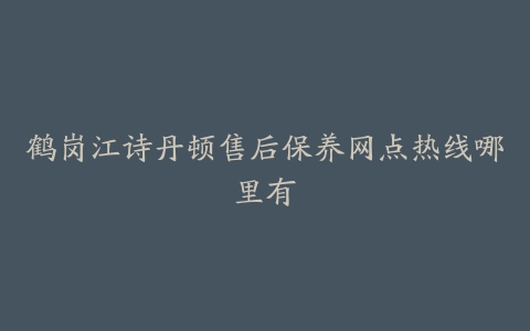 鹤岗江诗丹顿售后保养网点热线哪里有