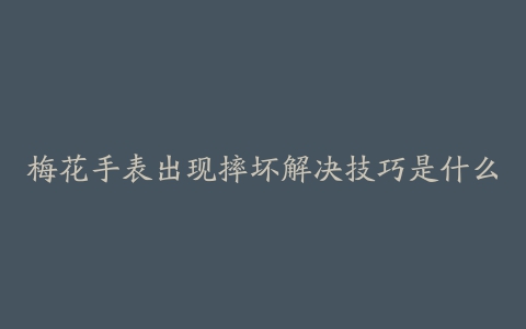 梅花手表出现摔坏解决技巧是什么