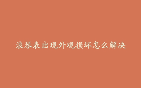 浪琴表出现外观损坏怎么解决