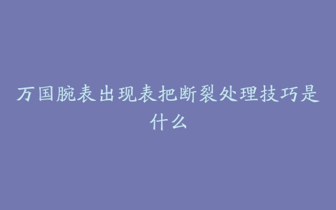 万国腕表出现表把断裂处理技巧是什么