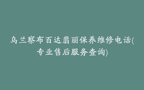 乌兰察布百达翡丽保养维修电话(专业售后服务查询)