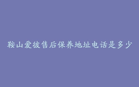 鞍山爱彼售后保养地址电话是多少