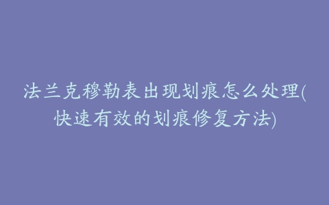 法兰克穆勒表出现划痕怎么处理(快速有效的划痕修复方法)