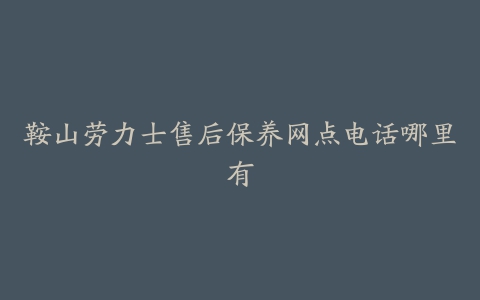 鞍山劳力士售后保养网点电话哪里有