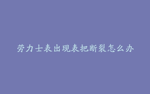 劳力士表出现表把断裂怎么办