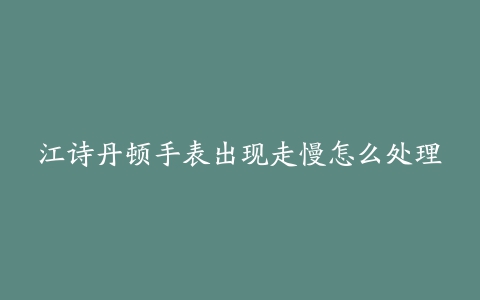 江诗丹顿手表出现走慢怎么处理