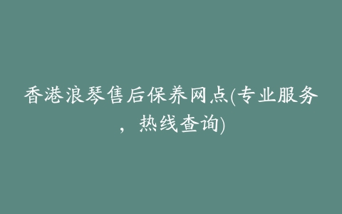 香港浪琴售后保养网点(专业服务，热线查询)