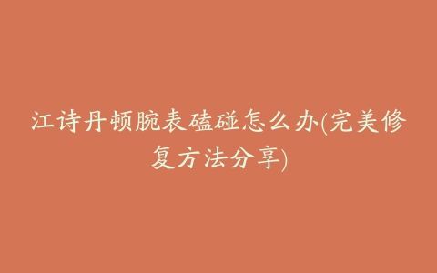 江诗丹顿腕表磕碰怎么办(完美修复方法分享)