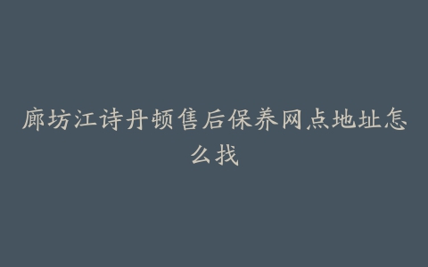 廊坊江诗丹顿售后保养网点地址怎么找