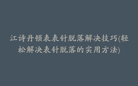 江诗丹顿表表针脱落解决技巧(轻松解决表针脱落的实用方法)