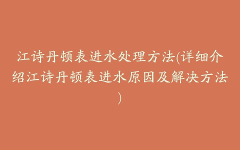 江诗丹顿表进水处理方法(详细介绍江诗丹顿表进水原因及解决方法)