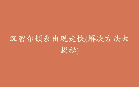 汉密尔顿表出现走快(解决方法大揭秘)